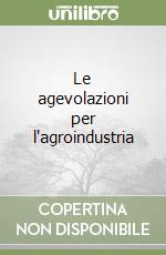 Le agevolazioni per l'agroindustria