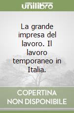 La grande impresa del lavoro. Il lavoro temporaneo in Italia.