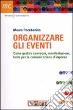 Organizzare gli eventi. Come gestire convegni, manisfestazioni e feste per la comunicazione d'impresa libro