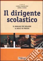 Il dirigente scolastico. Il manuale per svolgere il ruolo di preside libro