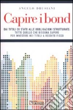 Capire i bond. Dai tiloli di Stato alle obbligazioni strutturate: tutto quello che bisogna sapere per investire nei titoli a reddito fisso.