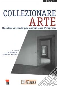 Collezionare arte. Un'idea vincente per comunicare l'impresa libro