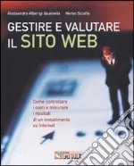 Gestire e valutare il sito web. Come controllare i costi e misurare i risultati di un investimento su Internet libro