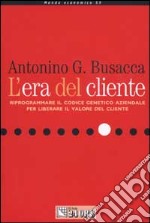 L'era del cliente. Riprogrammare il codice genetico aziendale per liberare il valore del cliente