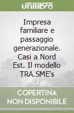 Impresa familiare e passaggio generazionale. Casi a Nord Est. Il modello TRA.SME's libro