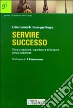 Servire successo. Come progettare, organizzare ed erogare servizi eccellenti libro