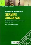 Servire successo. Come progettare, organizzare ed erogare servizi eccellenti libro