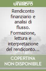 Rendiconto finanziario e analisi di flusso. Formazione, lettura e interpretazione del rendiconto finanziario previsionale e consuntivo libro