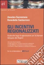 Gli incentivi regionalizzati. Guida alle leggi di agevolazione per le imprese delegate alle Regioni libro