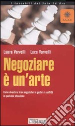 Negoziare è un'arte. Come diventare bravi negoziatori e gestire i conflitti in qualsiasi situazione libro