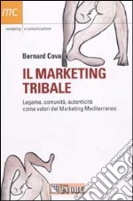 Il marketing tribale. Legame, comunità, autenticità come valori del Marketing Mediterraneo libro