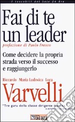 Fai di te un leader. Come decidere la propria strada verso il successo e raggiungerlo libro