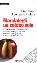 Mandategli un calzino solo. E altre 66 idee incredibilmente semplici (ma sperimentate) per creare un business o una marca di successo libro