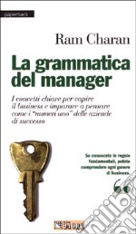 La grammatica del manager. I concetti chiave per capire il business e imparare a pensare come i «mumeri uno» delle aziende di successo libro