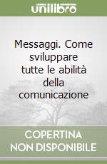 Messaggi. Come sviluppare tutte le abilità della comunicazione libro