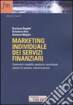 Marketing individuale dei servizi finanziari. Costruire il modello: gestione, tecnologie, sistemi di vendita, comunicazione libro