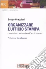 Organizzare l'ufficio stampa. Le relazioni con i media nell'era di internet libro