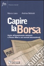 Capire la borsa. Guida all'investimento azionario a Piazza Affari e sui mercati internazionali libro