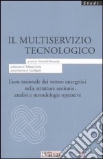 Il multiservizio tecnologico. L'uso razionale dei vettori energetici nelle strutture sanitarie: analisi e metodologie operative libro