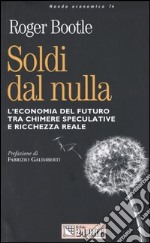 Soldi dal nulla. L'economia del futuro tra chimere speculative e ricchezza reale libro