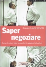 Saper negoziare. Come diventare bravi negoziatori in qualsiasi situazione libro