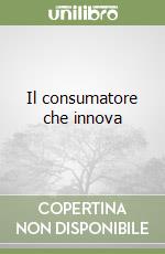 Il consumatore che innova libro