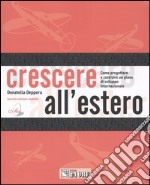 Crescere all'estero. Come progettare e realizzare una strategia di sviluppo internazionale. Con CD-ROM libro