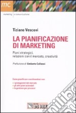 La pianificazione di marketing. Piani strategici, relazioni con il merecato, creatività libro