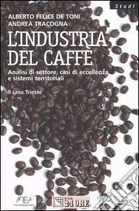 L'industria del caffè. Analisi del settore, casi di eccellenza e sistemi territoriali. Il caso Trieste libro