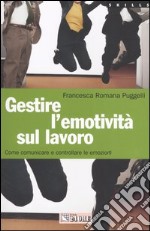 Gestire l'emotività sul lavoro. Come comunicare e controllare le emozioni libro