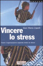 Vincere lo stress. Vivere l'organizzazione sapendo vivere se stessi libro