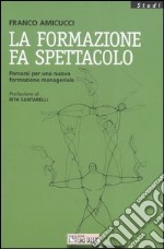 La formazione fa spettacolo. Percorsi per una nuova formazione manageriale libro