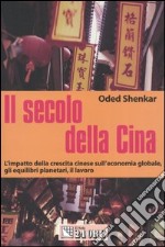 Il secolo della Cina. L'impatto della crescita cinese sull'economia globale, gli equilibri planetari, il lavoro libro