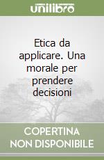 Etica da applicare. Una morale per prendere decisioni libro