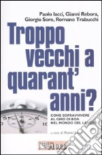 Troppo vecchi a quarant'anni? Come sopravvivere al giro di boa nel mondo del lavoro libro