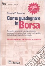 Come guadagnare in borsa. Tecniche, strumenti e nuove strategie per decidere come, dove e quando investire in tutte le condizioni di mercato libro