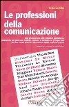 Le professioni della comunicazione. Dal giornalismo alle relazioni pubbliche, passando per la politica, cultura, scienze e turismo: le prospettive per chi vuole... libro