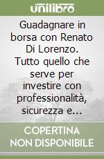 Guadagnare in borsa con Renato Di Lorenzo. Tutto quello che serve per investire con professionalità, sicurezza e autonomia. Con CD-ROM libro