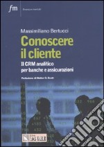 Conoscere il cliente. Il CRM analitico per banche e assicurazioni libro