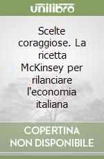 Scelte coraggiose. La ricetta McKinsey per rilanciare l'economia italiana