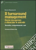 Il turnaround management. Come recuperare e rilanciare le aziende. Tecniche, comportamenti, casi