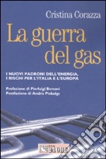 La guerra del gas. I nuovi padroni dell'energia, i rischi per l'Italiae l'Europa