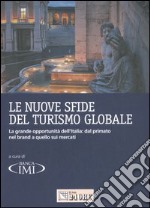 Le nuove sfide del turismo globale. La grande opportunità dell'Italia: dal primato nel brand a quello sui mercati libro