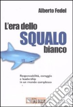 L'era dello squalo bianco. Responsabilità, coraggio e leadership in un mondo complesso libro