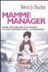 Mamme manager. Come continuare a lavorare e a far carriera dopo la maternità libro