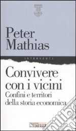 Convivere con i vicini. Confini e territori della storia economica libro