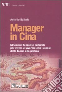 Manager in Cina. Strumenti tecnici e culturali per vivere e lavorare con i cinesi: dalla teoria alla pratica libro
