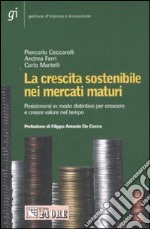 La crescita sostenibile nei mercati maturi. Posizionarsi in modo distintivo per crescere e creare valore nel tempo libro