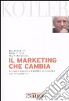 Il marketing che cambia. Un nuovo approccio al profitto, alla crescita e al rinnovamento libro