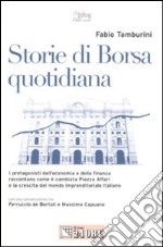 Storie di borsa quotidiana. I protagonisti dell'economia e della finanza raccontano come è cambiata Piazza Affari e la crescita del mondo imprenditoriale italiano libro